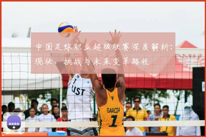 中国足球职业超级联赛深度解析：现状、挑战与未来变革路径