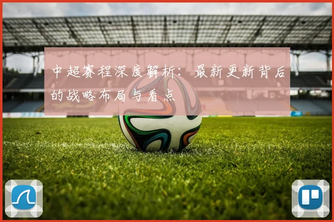 中超赛程深度解析：最新更新背后的战略布局与看点