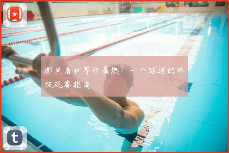哪里看世界杯最燃？一个球迷的终极观赛指南