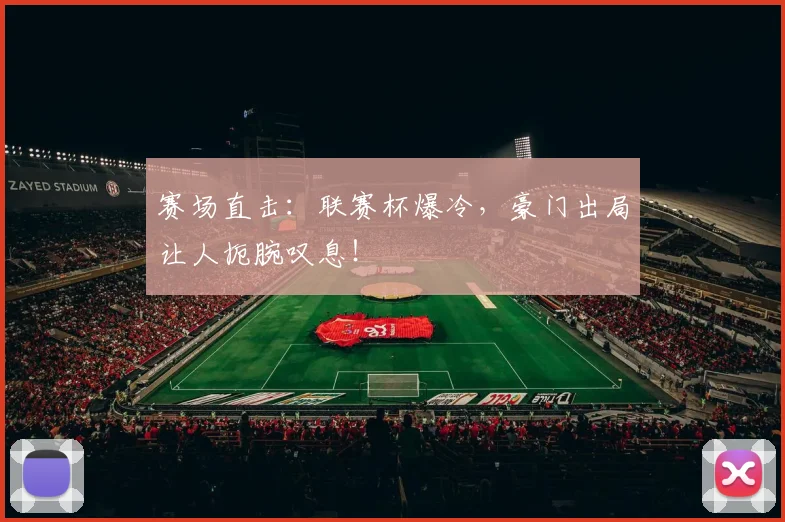 赛场直击:联赛杯爆冷,豪门出局让人扼腕叹息!