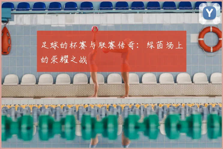 足球的杯赛与联赛传奇:绿茵场上的荣耀之战