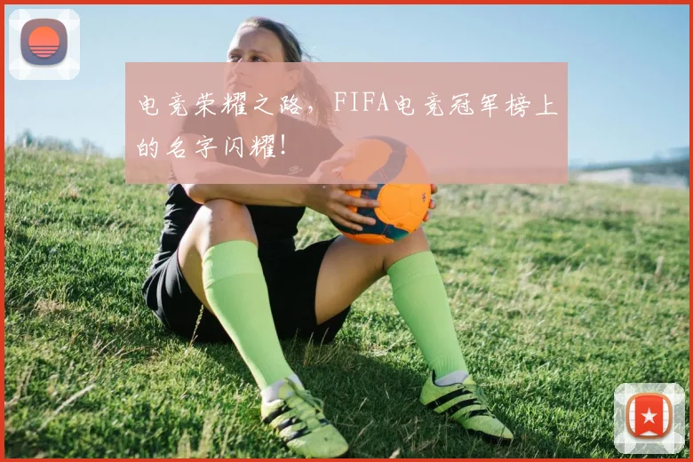 电竞荣耀之路，FIFA电竞冠军榜上的名字闪耀！