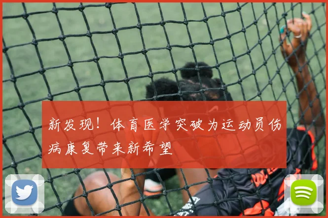 新发现!体育医学突破为运动员伤病康复带来新希望