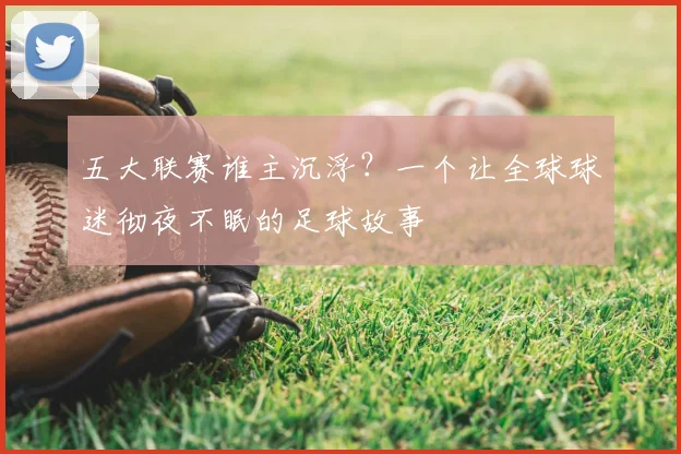 五大联赛谁主沉浮？一个让全球球迷彻夜不眠的足球故事
