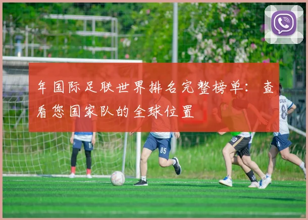 年国际足联世界排名完整榜单：查看您国家队的全球位置
