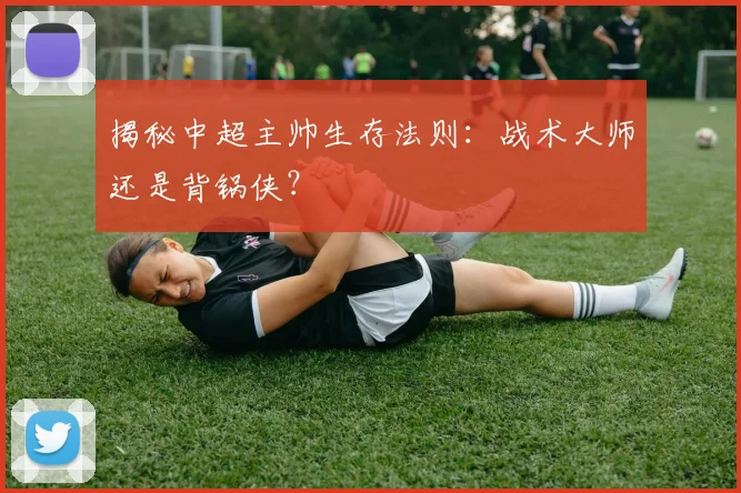 揭秘中超主帅生存法则:战术大师还是背锅侠?