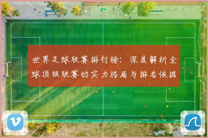 世界足球联赛排行榜:深度解析全球顶级联赛的实力格局与排名依据