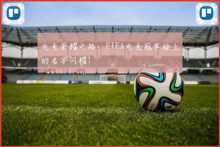 电竞荣耀之路,FIFA电竞冠军榜上的名字闪耀!